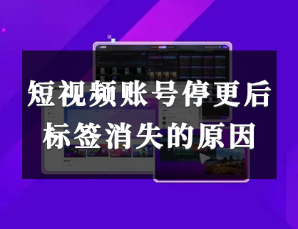 短視頻賬号停更後标簽消失的原因